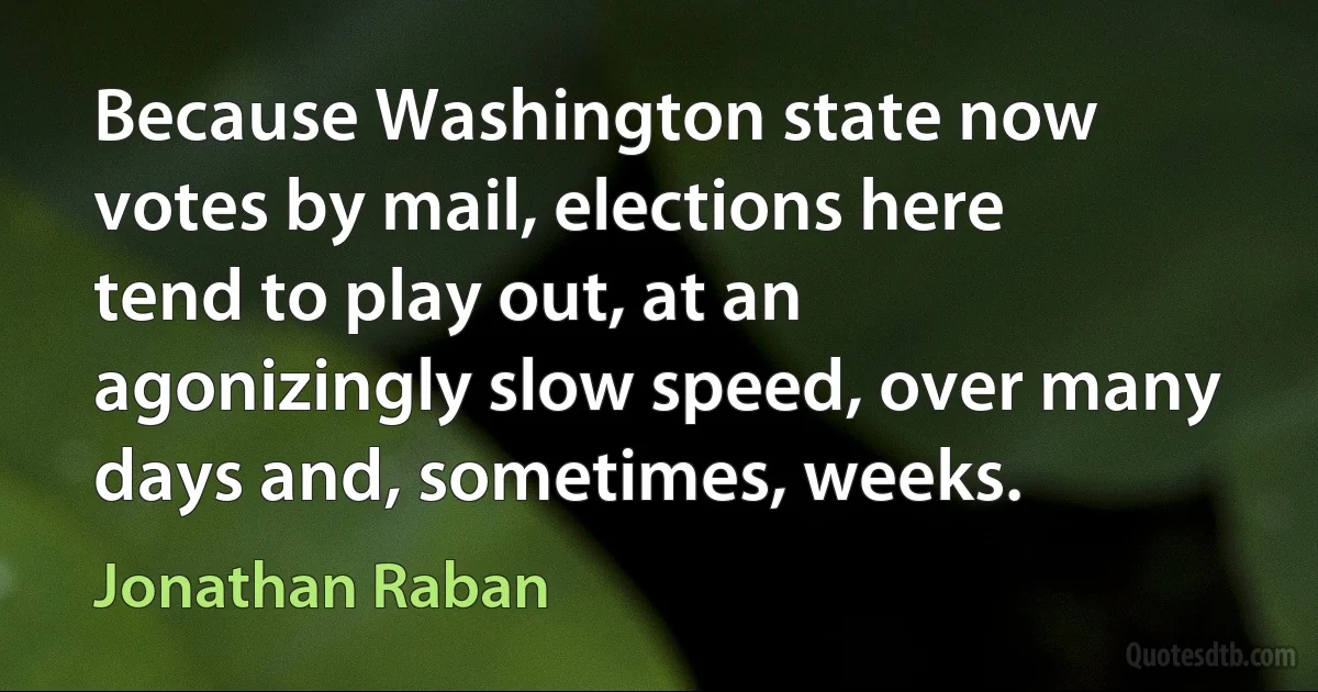 Because Washington state now votes by mail, elections here tend to play out, at an agonizingly slow speed, over many days and, sometimes, weeks. (Jonathan Raban)