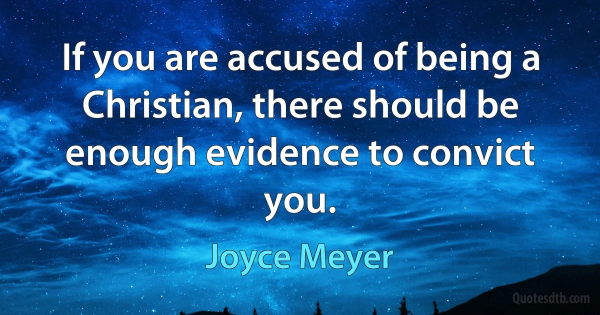 If you are accused of being a Christian, there should be enough evidence to convict you. (Joyce Meyer)