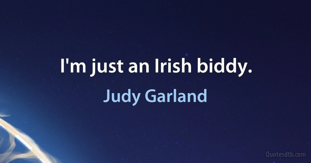 I'm just an Irish biddy. (Judy Garland)