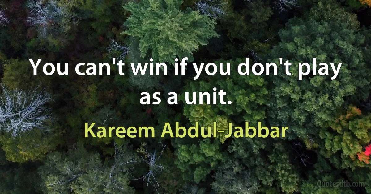 You can't win if you don't play as a unit. (Kareem Abdul-Jabbar)