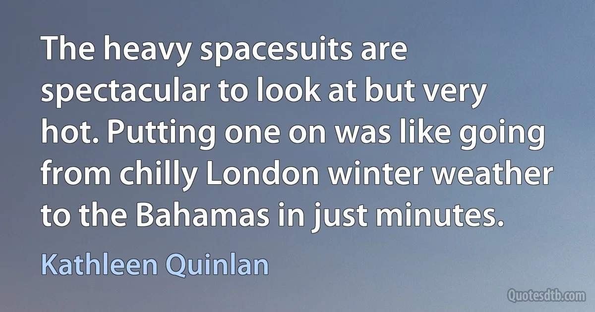 The heavy spacesuits are spectacular to look at but very hot. Putting one on was like going from chilly London winter weather to the Bahamas in just minutes. (Kathleen Quinlan)