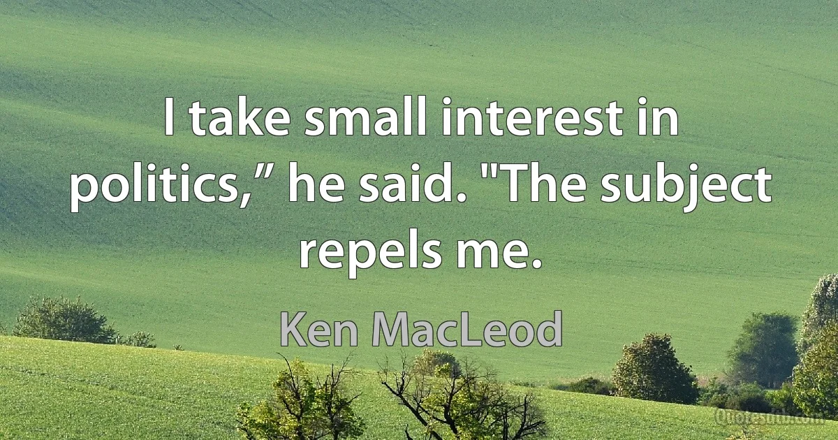 I take small interest in politics,” he said. "The subject repels me. (Ken MacLeod)