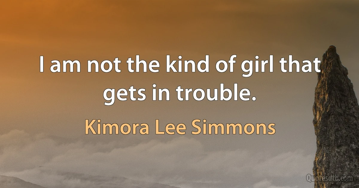 I am not the kind of girl that gets in trouble. (Kimora Lee Simmons)