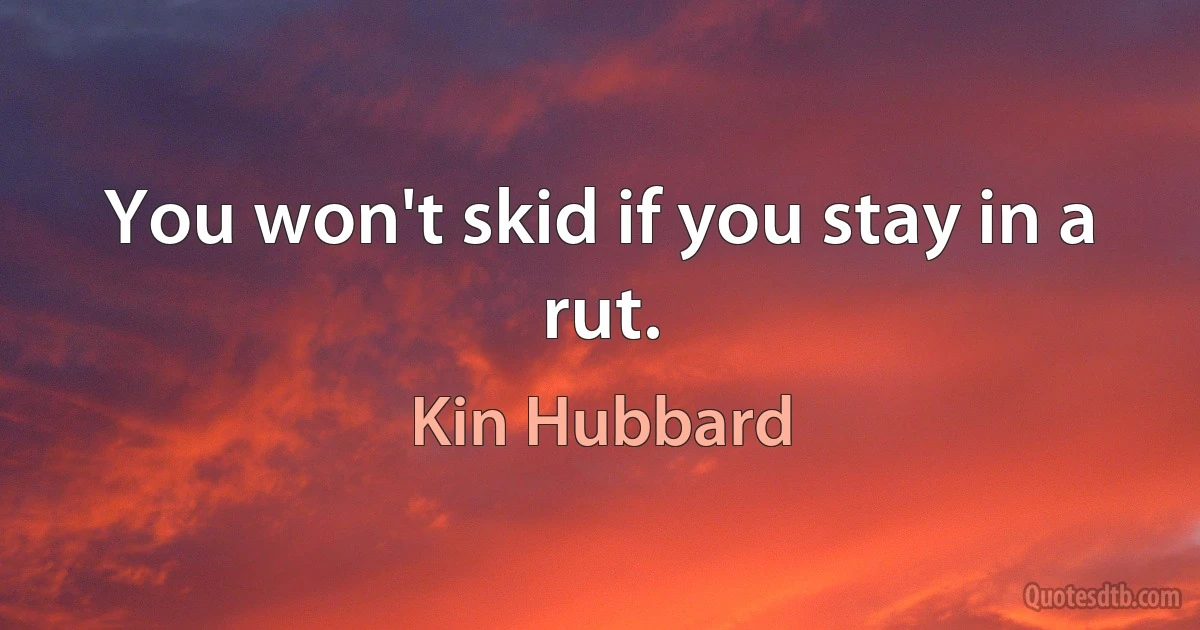 You won't skid if you stay in a rut. (Kin Hubbard)