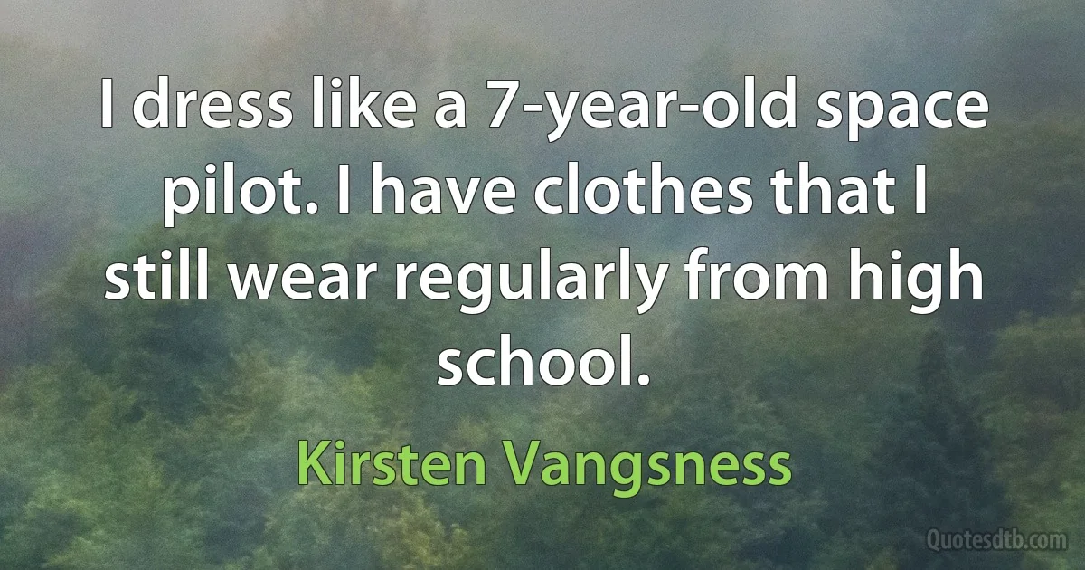 I dress like a 7-year-old space pilot. I have clothes that I still wear regularly from high school. (Kirsten Vangsness)