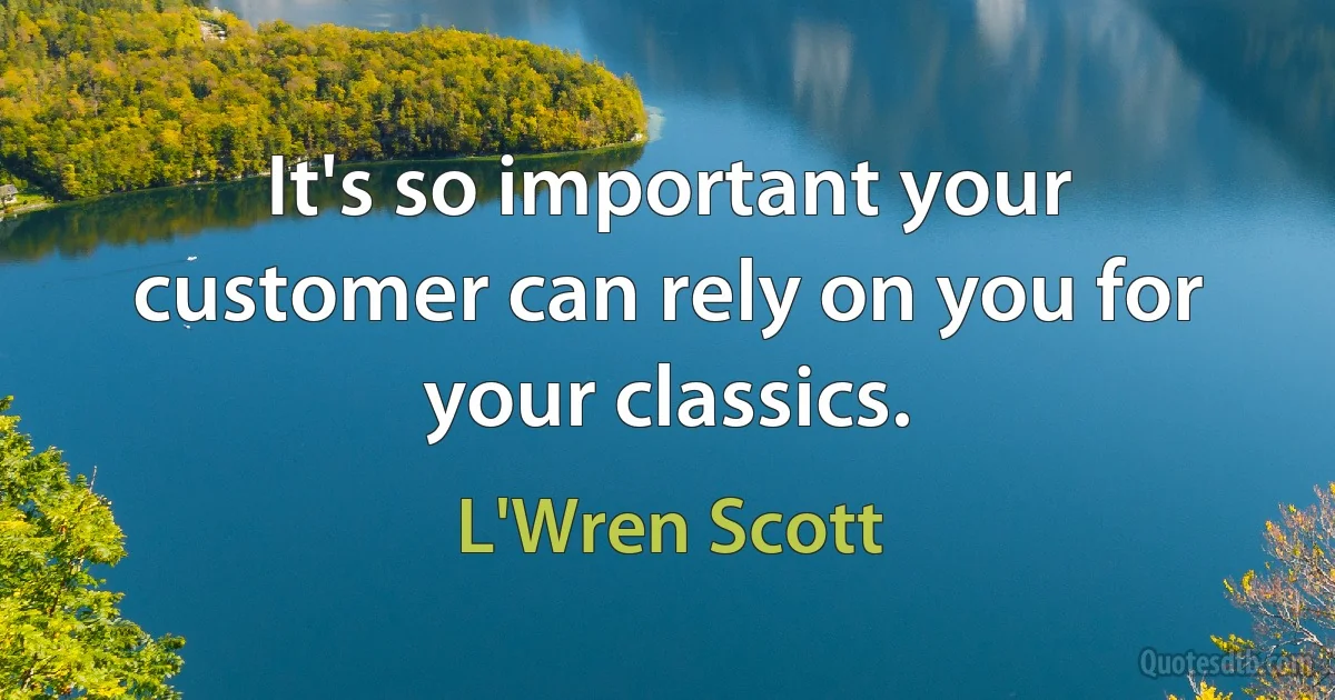 It's so important your customer can rely on you for your classics. (L'Wren Scott)