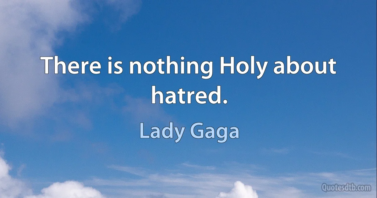 There is nothing Holy about hatred. (Lady Gaga)