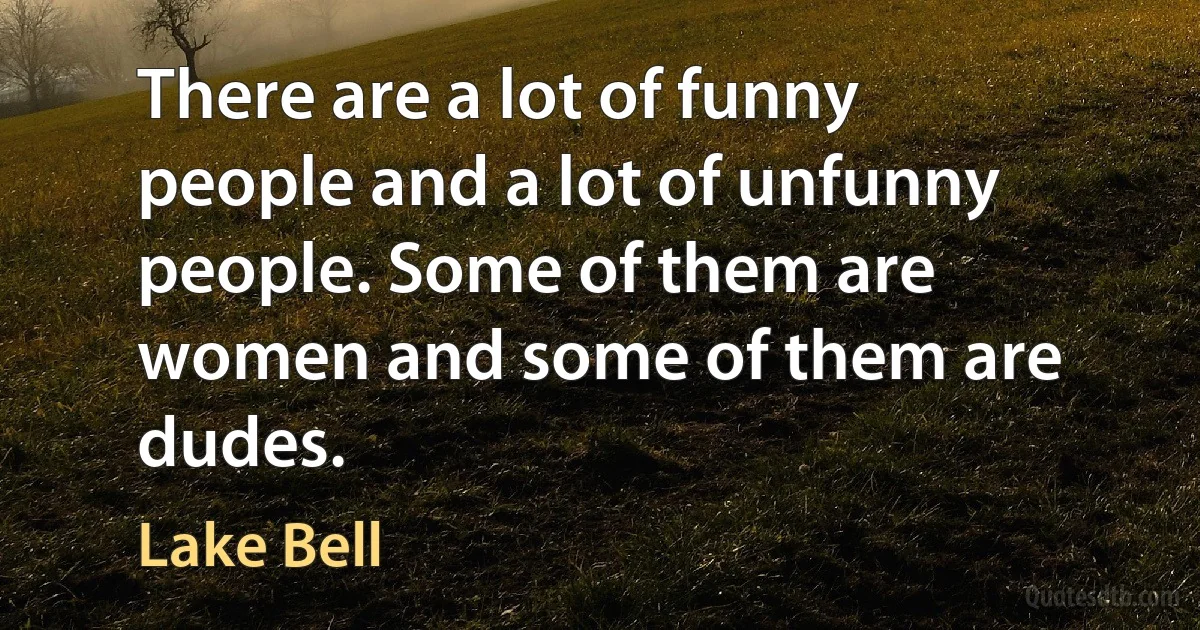 There are a lot of funny people and a lot of unfunny people. Some of them are women and some of them are dudes. (Lake Bell)