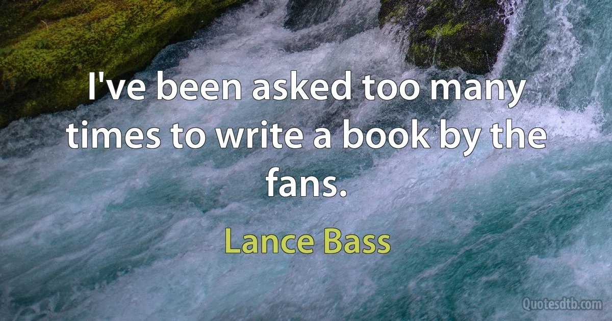 I've been asked too many times to write a book by the fans. (Lance Bass)