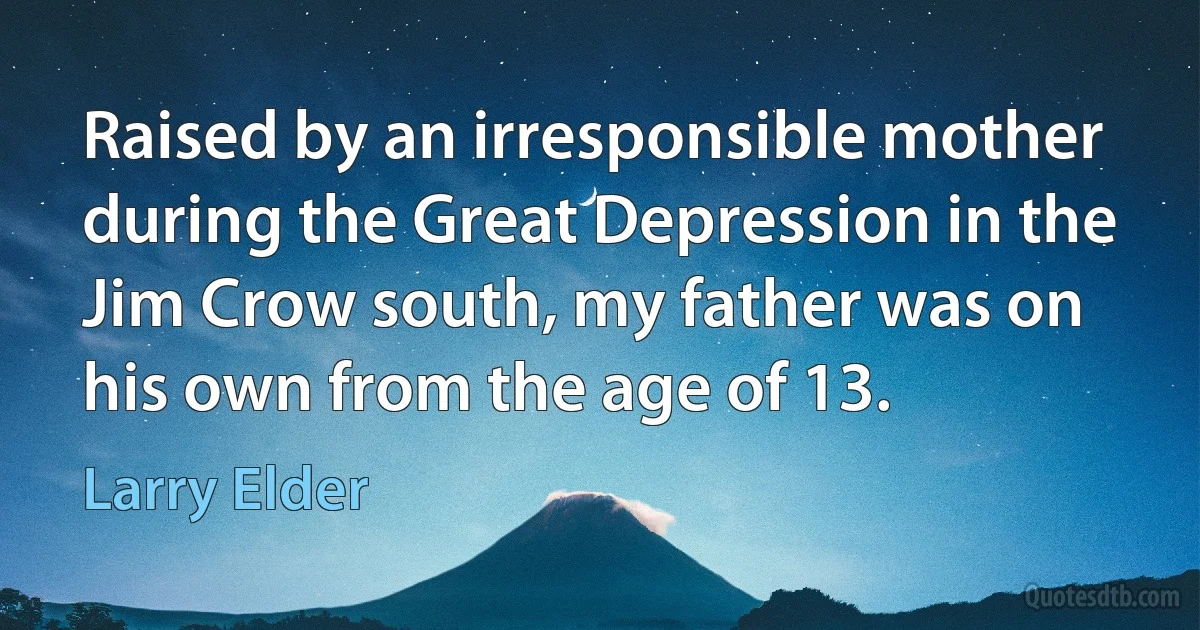 Raised by an irresponsible mother during the Great Depression in the Jim Crow south, my father was on his own from the age of 13. (Larry Elder)