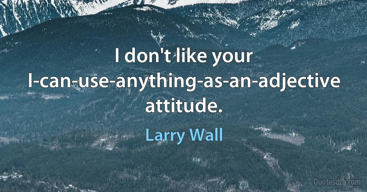 I don't like your I-can-use-anything-as-an-adjective attitude. (Larry Wall)