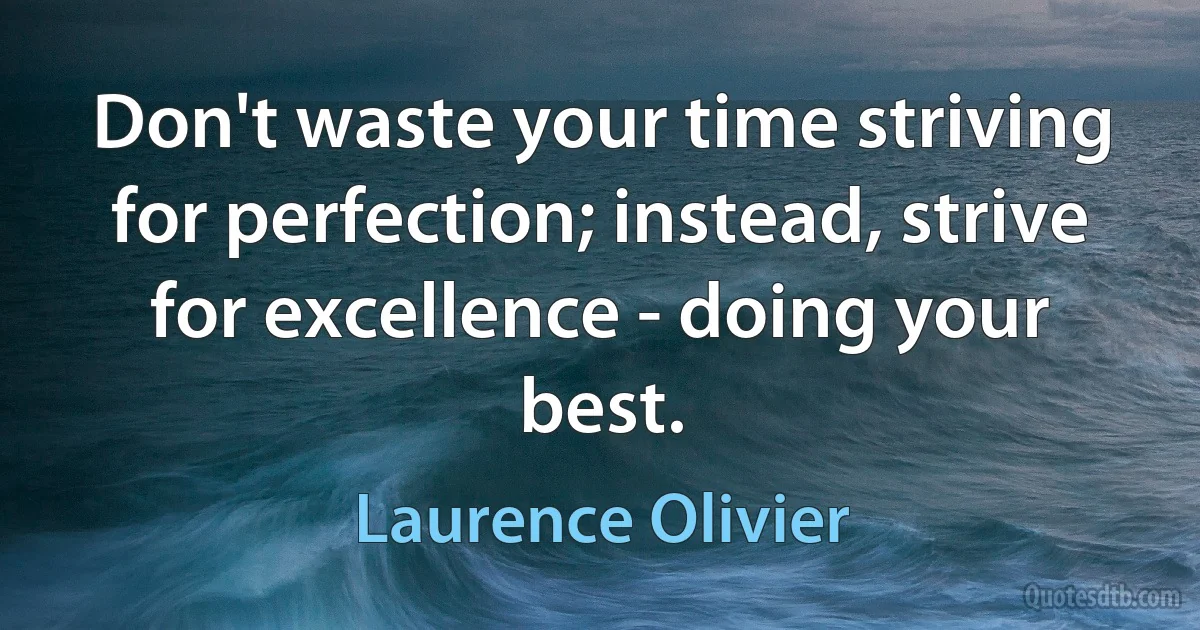 Don't waste your time striving for perfection; instead, strive for excellence - doing your best. (Laurence Olivier)