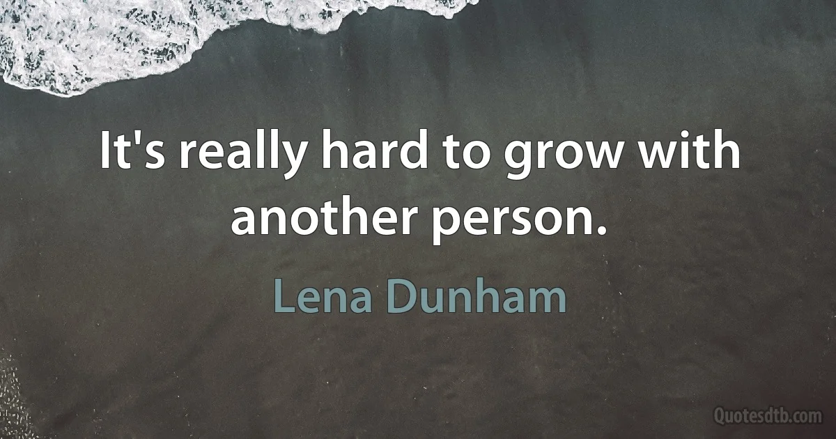 It's really hard to grow with another person. (Lena Dunham)