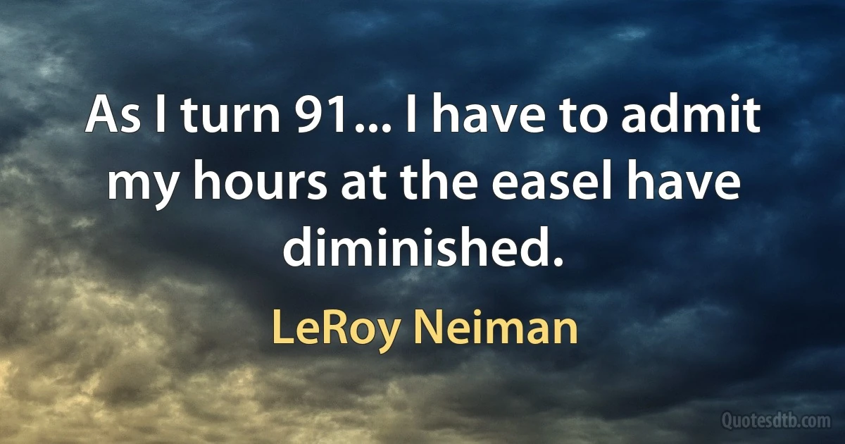 As I turn 91... I have to admit my hours at the easel have diminished. (LeRoy Neiman)