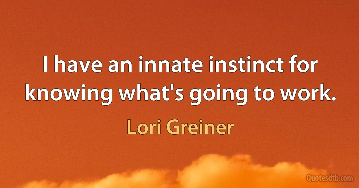 I have an innate instinct for knowing what's going to work. (Lori Greiner)