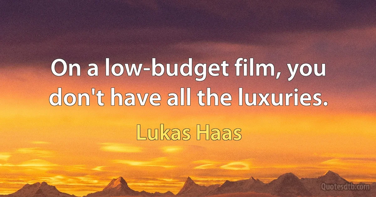 On a low-budget film, you don't have all the luxuries. (Lukas Haas)