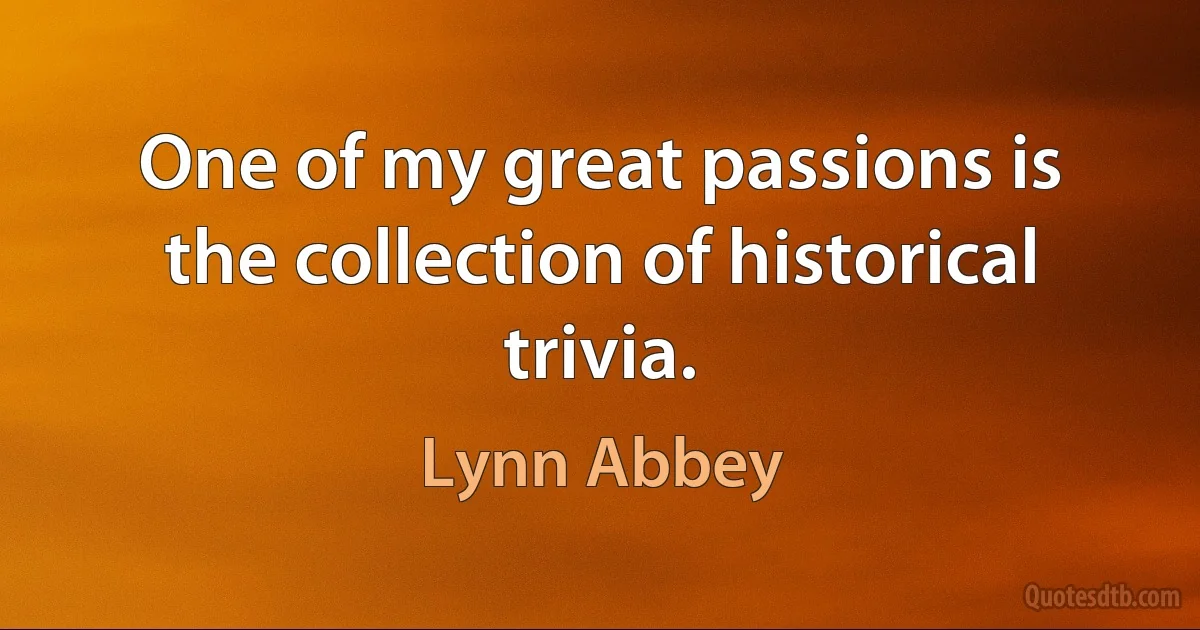 One of my great passions is the collection of historical trivia. (Lynn Abbey)