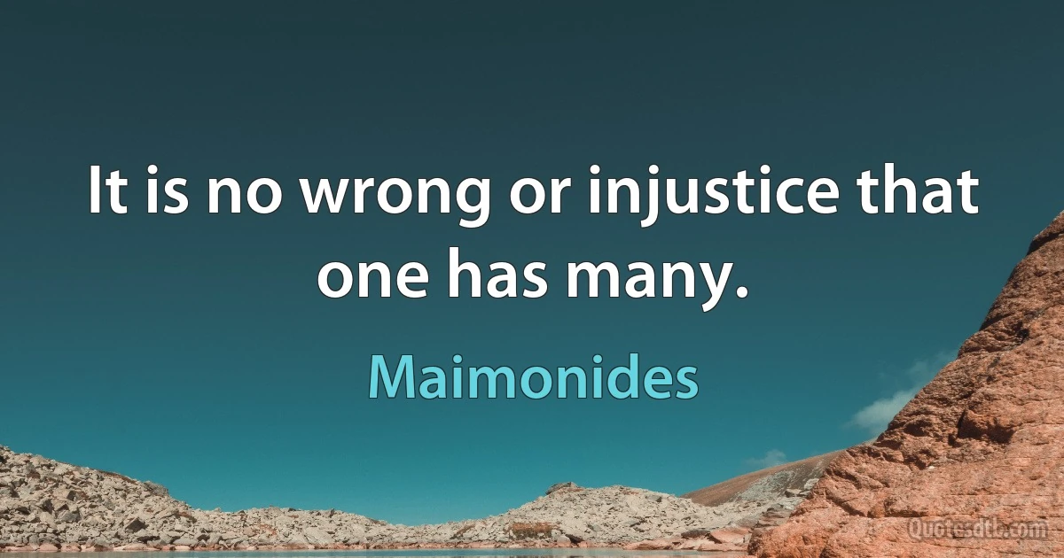 It is no wrong or injustice that one has many. (Maimonides)