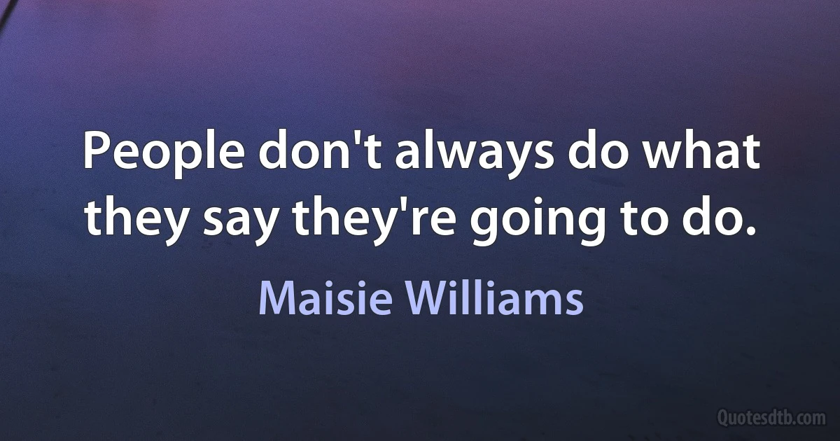 People don't always do what they say they're going to do. (Maisie Williams)