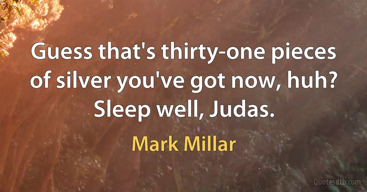 Guess that's thirty-one pieces of silver you've got now, huh? Sleep well, Judas. (Mark Millar)