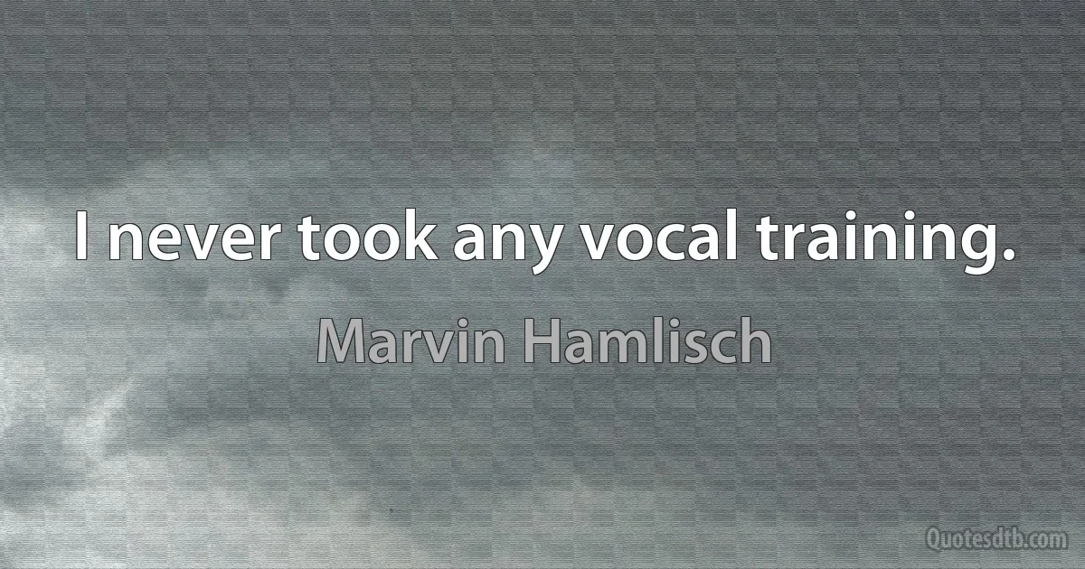 I never took any vocal training. (Marvin Hamlisch)