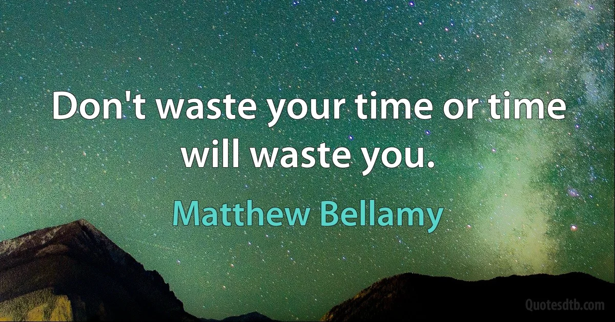 Don't waste your time оr time will waste you. (Matthew Bellamy)