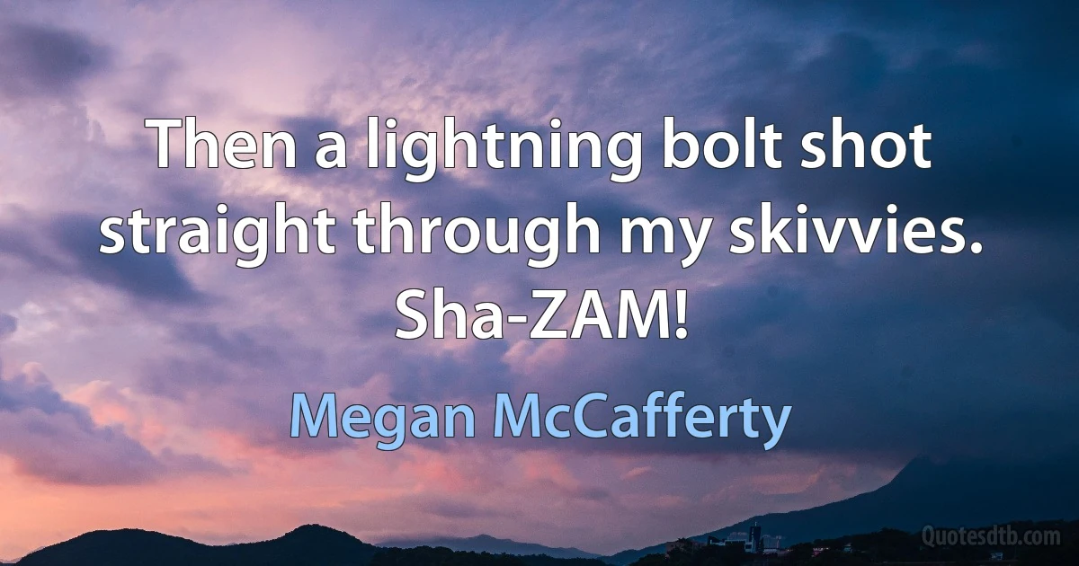 Then a lightning bolt shot straight through my skivvies. Sha-ZAM! (Megan McCafferty)