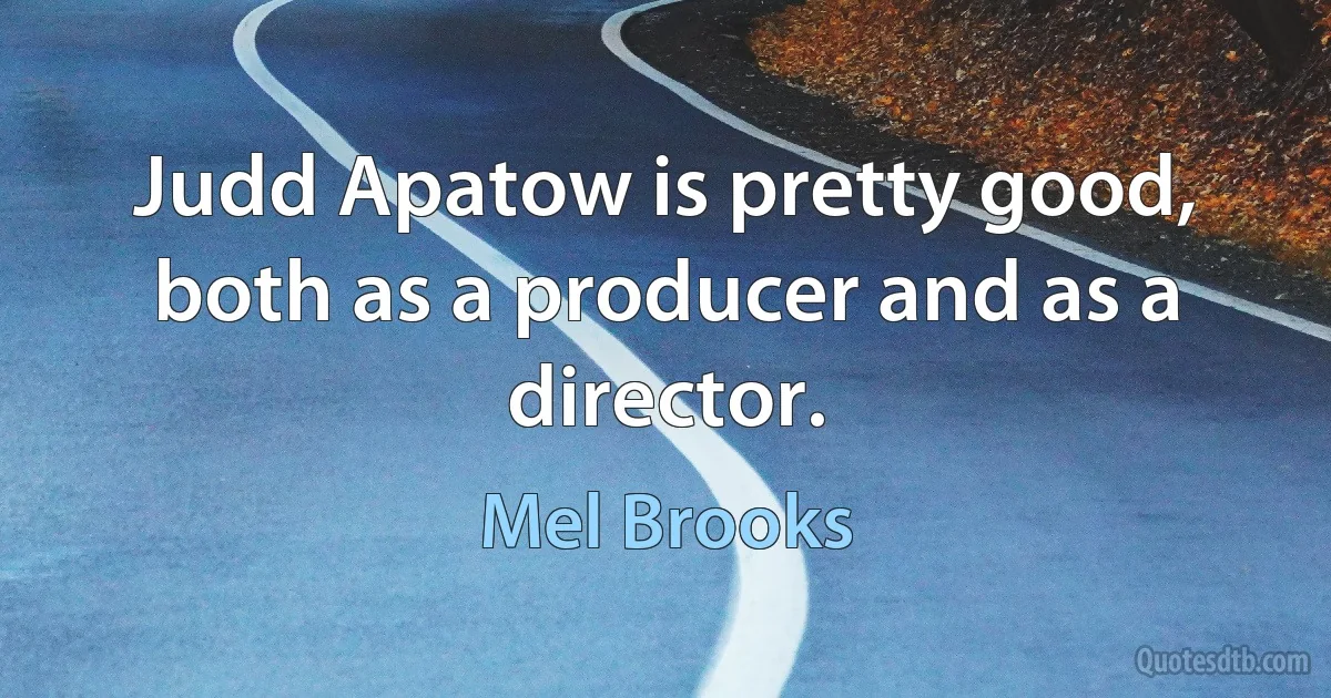 Judd Apatow is pretty good, both as a producer and as a director. (Mel Brooks)