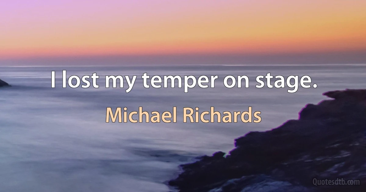 I lost my temper on stage. (Michael Richards)