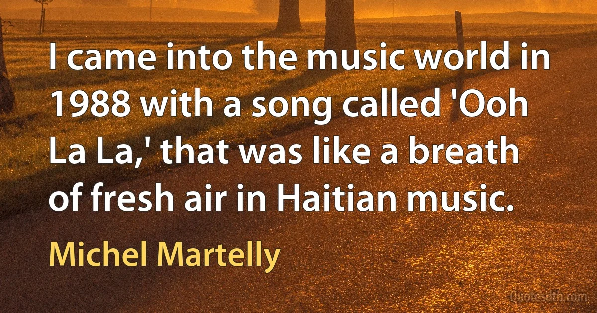 I came into the music world in 1988 with a song called 'Ooh La La,' that was like a breath of fresh air in Haitian music. (Michel Martelly)