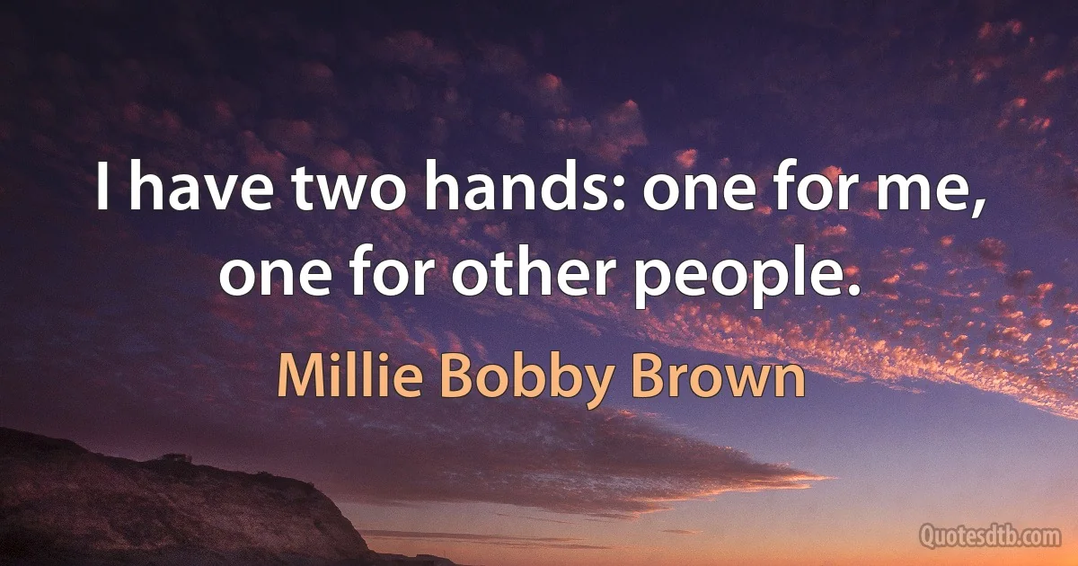 I have two hands: one for me, one for other people. (Millie Bobby Brown)