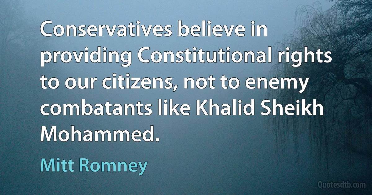 Conservatives believe in providing Constitutional rights to our citizens, not to enemy combatants like Khalid Sheikh Mohammed. (Mitt Romney)