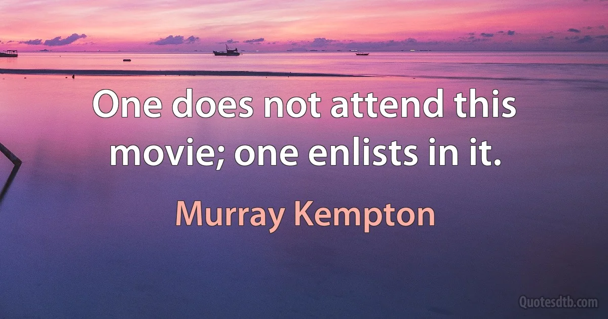 One does not attend this movie; one enlists in it. (Murray Kempton)