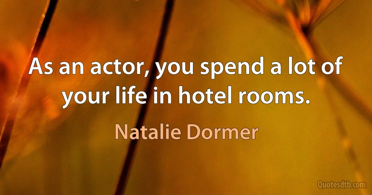 As an actor, you spend a lot of your life in hotel rooms. (Natalie Dormer)