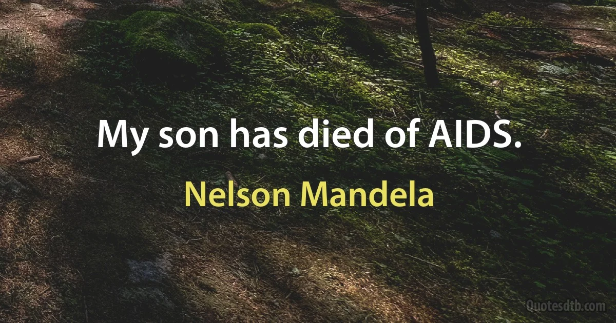 My son has died of AIDS. (Nelson Mandela)