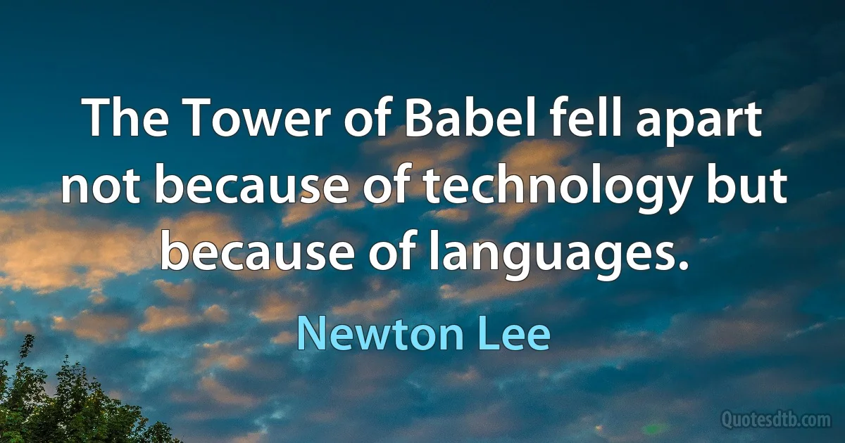 The Tower of Babel fell apart not because of technology but because of languages. (Newton Lee)