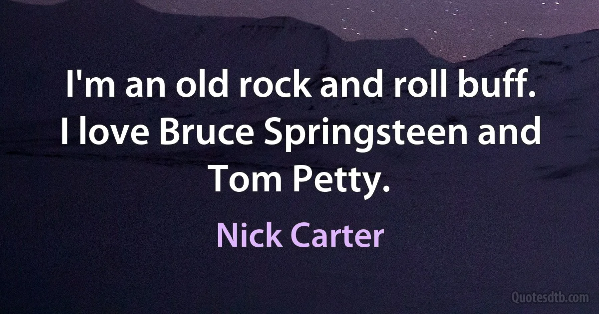 I'm an old rock and roll buff. I love Bruce Springsteen and Tom Petty. (Nick Carter)