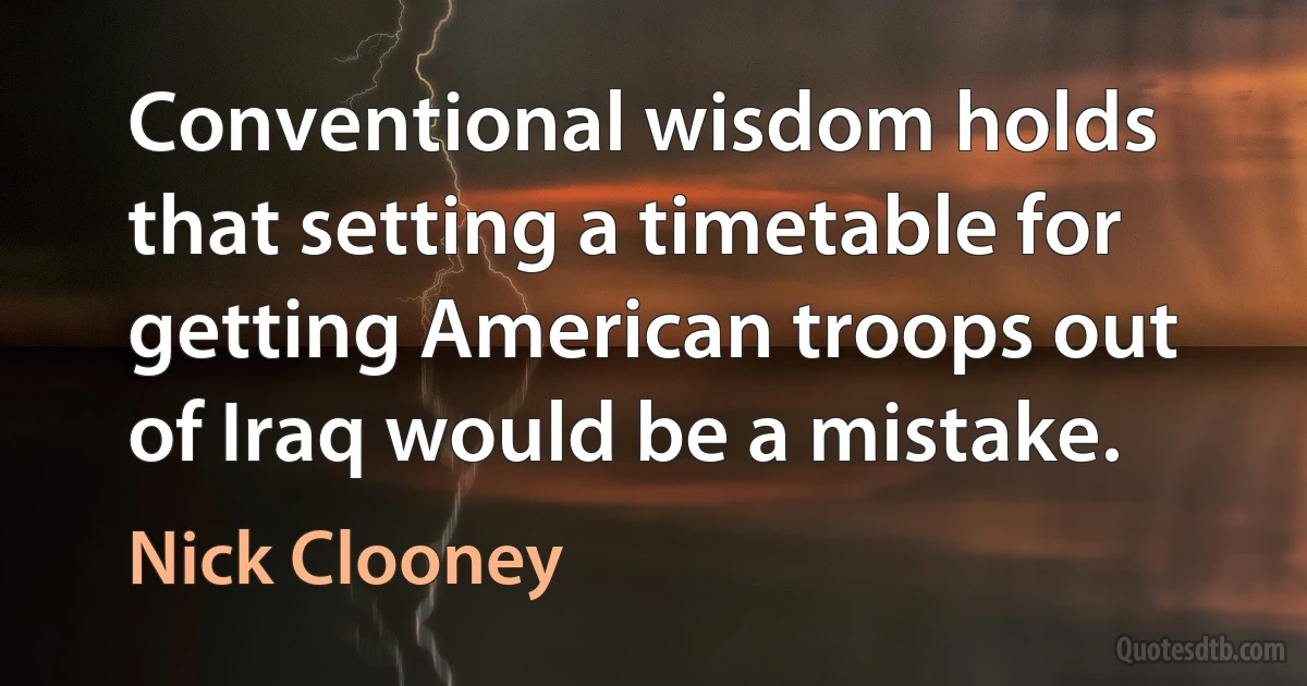 Conventional wisdom holds that setting a timetable for getting American troops out of Iraq would be a mistake. (Nick Clooney)