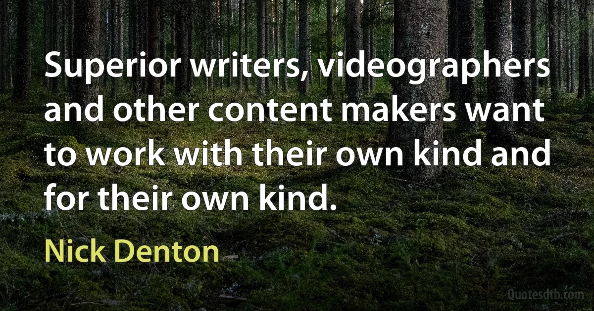 Superior writers, videographers and other content makers want to work with their own kind and for their own kind. (Nick Denton)