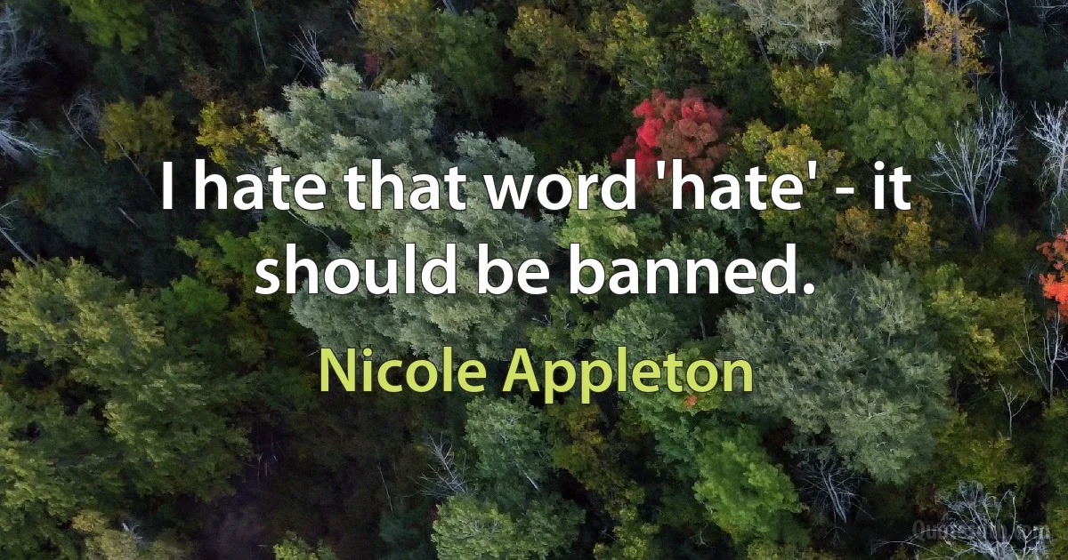 I hate that word 'hate' - it should be banned. (Nicole Appleton)