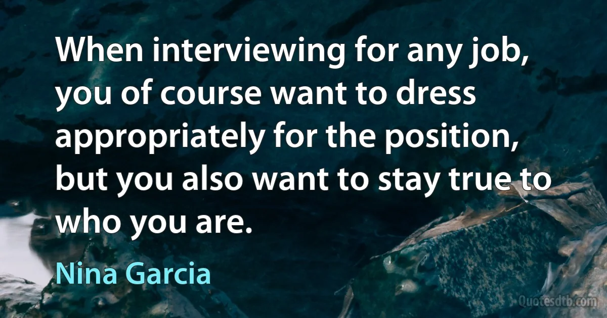 When interviewing for any job, you of course want to dress appropriately for the position, but you also want to stay true to who you are. (Nina Garcia)