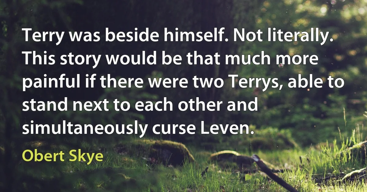 Terry was beside himself. Not literally. This story would be that much more painful if there were two Terrys, able to stand next to each other and simultaneously curse Leven. (Obert Skye)