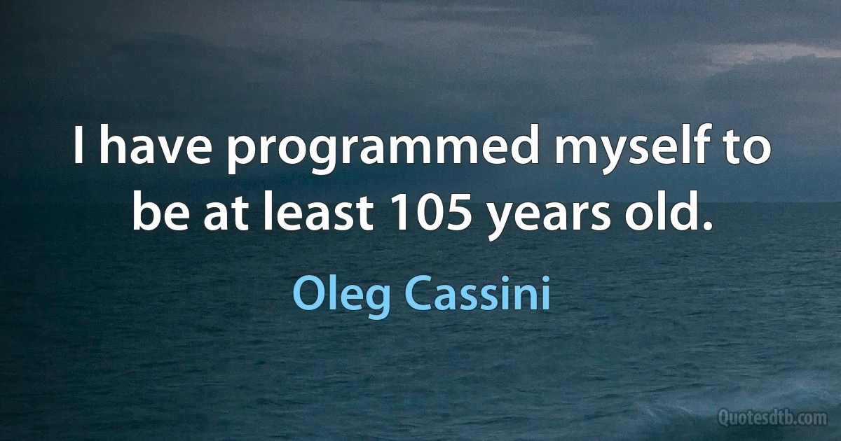 I have programmed myself to be at least 105 years old. (Oleg Cassini)