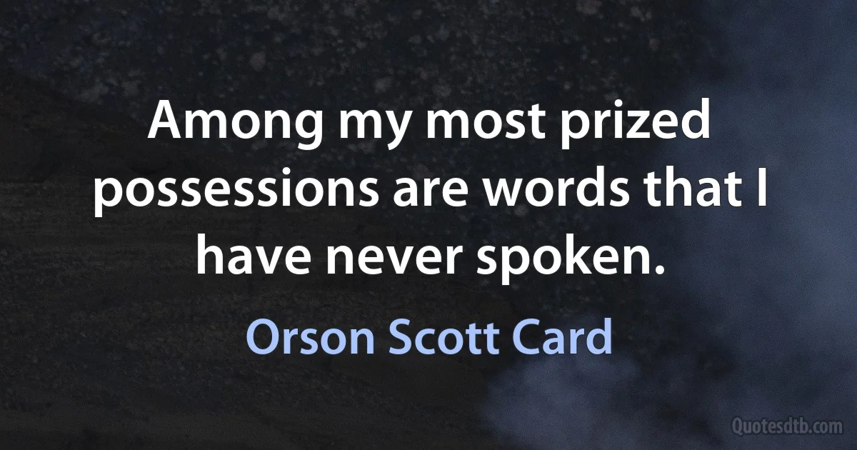 Among my most prized possessions are words that I have never spoken. (Orson Scott Card)