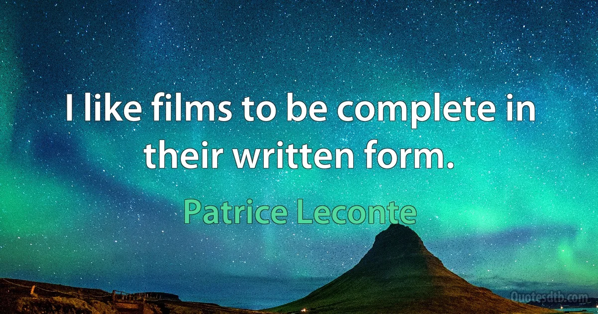 I like films to be complete in their written form. (Patrice Leconte)