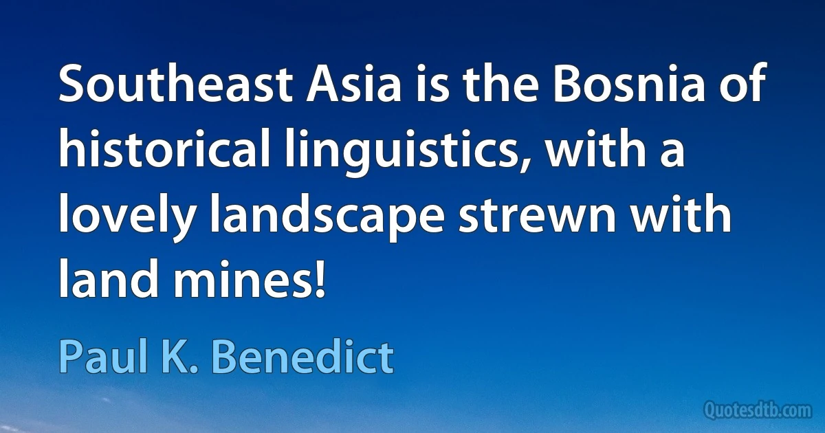 Southeast Asia is the Bosnia of historical linguistics, with a lovely landscape strewn with land mines! (Paul K. Benedict)