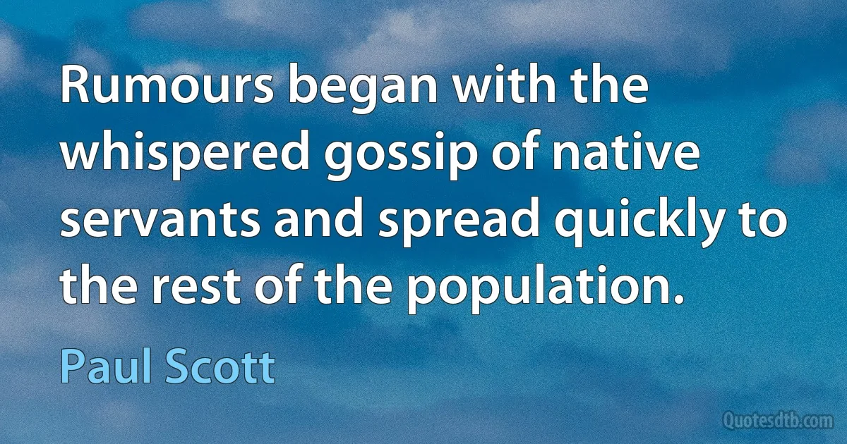 Rumours began with the whispered gossip of native servants and spread quickly to the rest of the population. (Paul Scott)