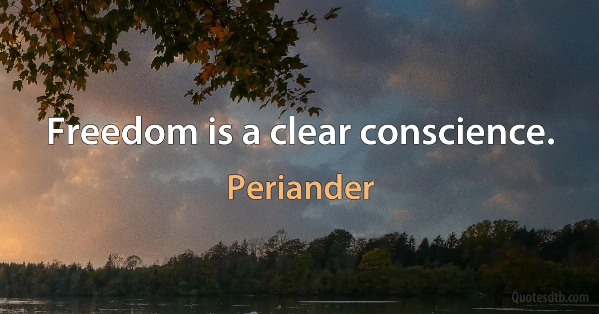 Freedom is a clear conscience. (Periander)