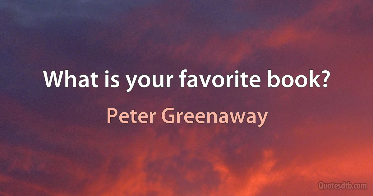 What is your favorite book? (Peter Greenaway)