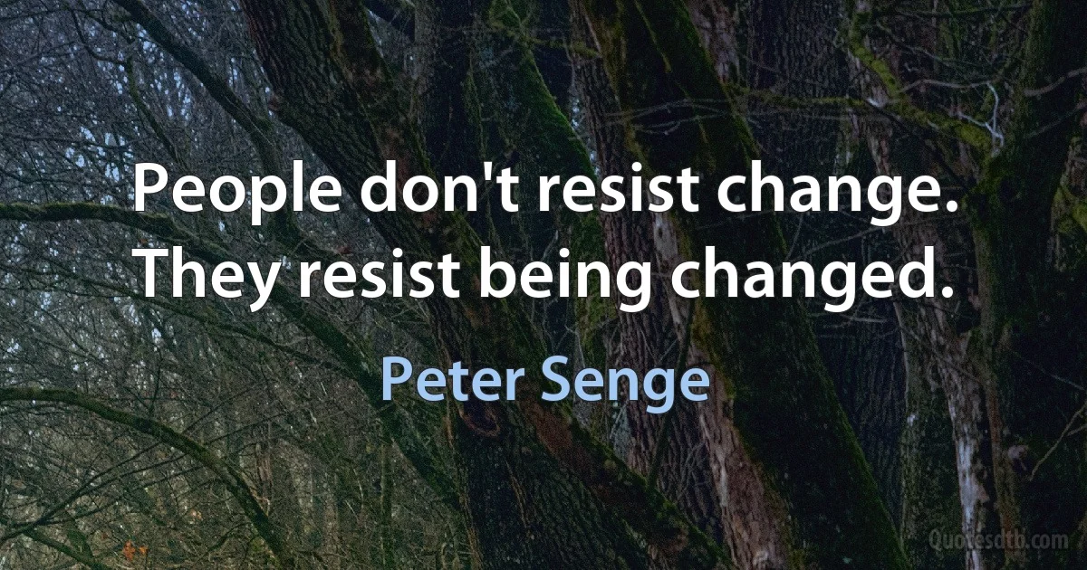 People don't resist change. They resist being changed. (Peter Senge)